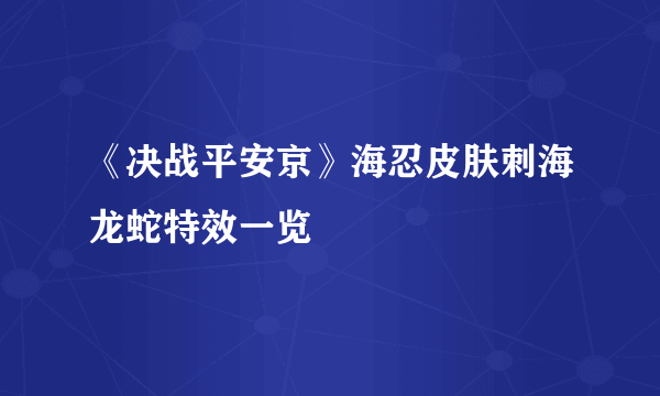 《决战平安京》海忍皮肤刺海龙蛇特效一览