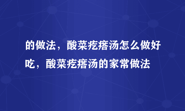 的做法，酸菜疙瘩汤怎么做好吃，酸菜疙瘩汤的家常做法