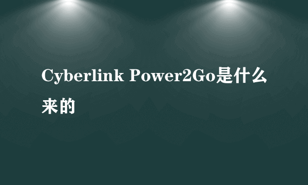 Cyberlink Power2Go是什么来的