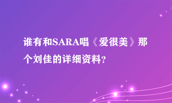 谁有和SARA唱《爱很美》那个刘佳的详细资料？