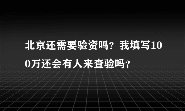 北京还需要验资吗？我填写100万还会有人来查验吗？