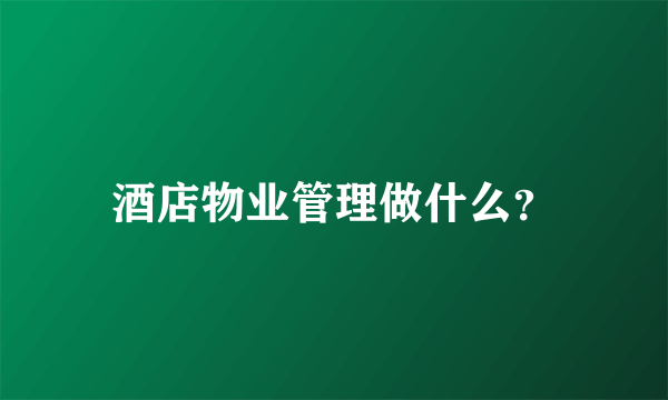 酒店物业管理做什么？