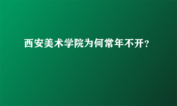 西安美术学院为何常年不开？