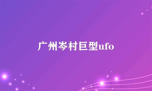 广州岑村巨型ufo