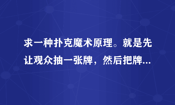 求一种扑克魔术原理。就是先让观众抽一张牌，然后把牌放回去，洗牌，