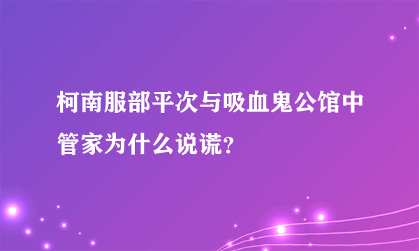 柯南服部平次与吸血鬼公馆中管家为什么说谎？