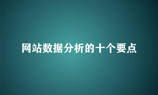 网站数据分析的十个要点