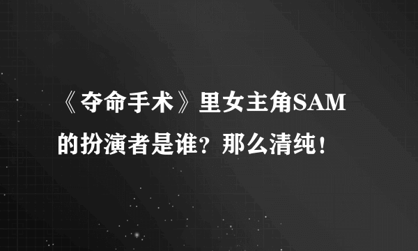 《夺命手术》里女主角SAM的扮演者是谁？那么清纯！