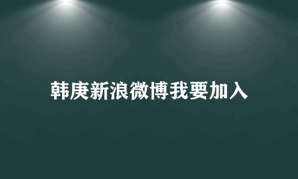 韩庚新浪微博我要加入