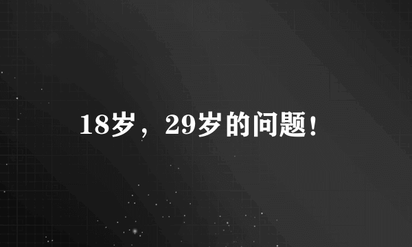 18岁，29岁的问题！