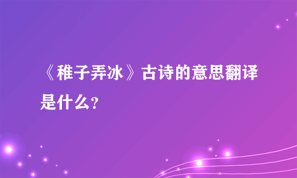 《稚子弄冰》古诗的意思翻译是什么？