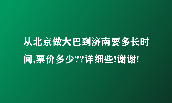 从北京做大巴到济南要多长时间,票价多少??详细些!谢谢!