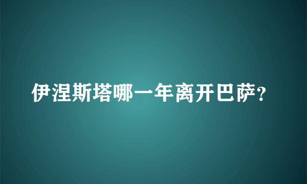 伊涅斯塔哪一年离开巴萨？