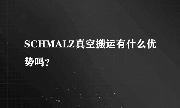 SCHMALZ真空搬运有什么优势吗？