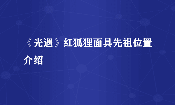 《光遇》红狐狸面具先祖位置介绍