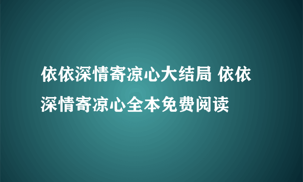 依依深情寄凉心大结局 依依深情寄凉心全本免费阅读