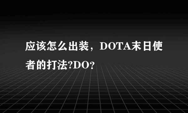 应该怎么出装，DOTA末日使者的打法?DO？