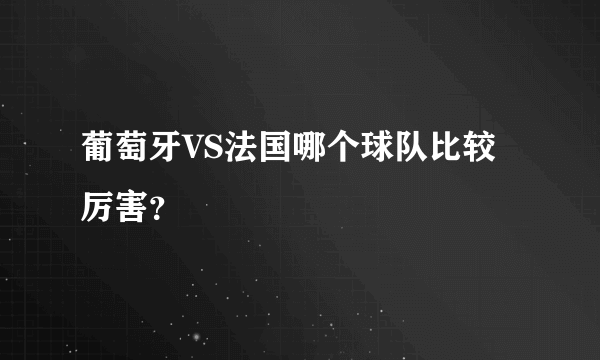 葡萄牙VS法国哪个球队比较厉害？