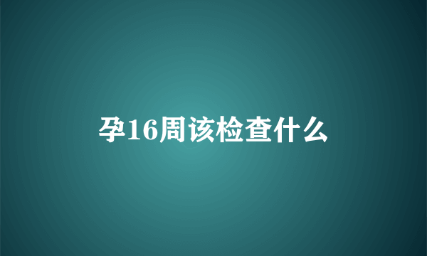 孕16周该检查什么