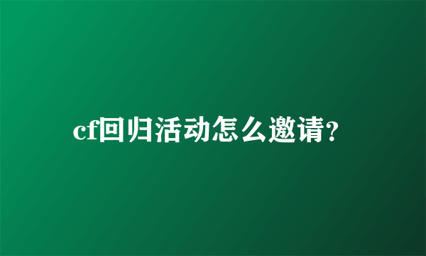 cf回归活动怎么邀请？