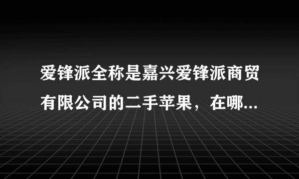 爱锋派全称是嘉兴爱锋派商贸有限公司的二手苹果，在哪里购买？苹果人说说！