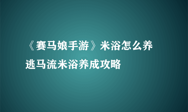 《赛马娘手游》米浴怎么养 逃马流米浴养成攻略