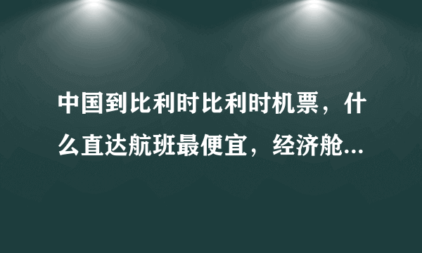 中国到比利时比利时机票，什么直达航班最便宜，经济舱的往返多少钱？