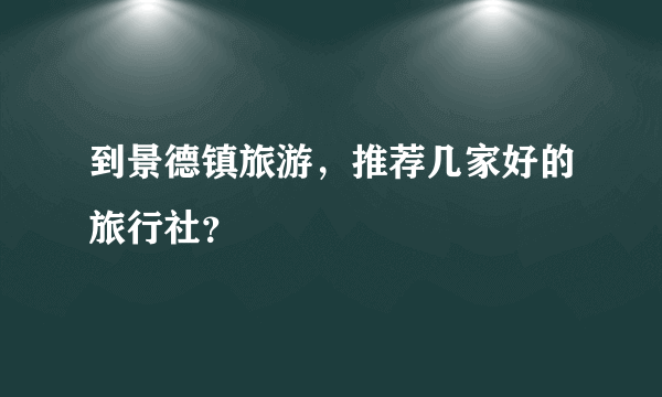 到景德镇旅游，推荐几家好的旅行社？