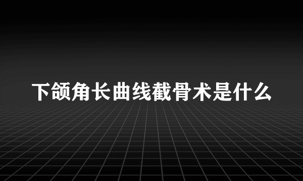 下颌角长曲线截骨术是什么