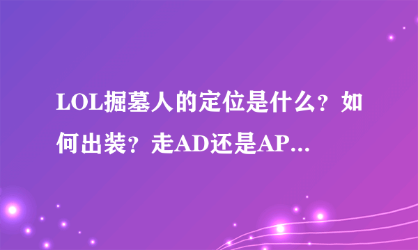 LOL掘墓人的定位是什么？如何出装？走AD还是AP？技能貌似都是AP加成吧？