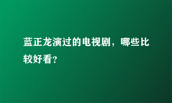 蓝正龙演过的电视剧，哪些比较好看？