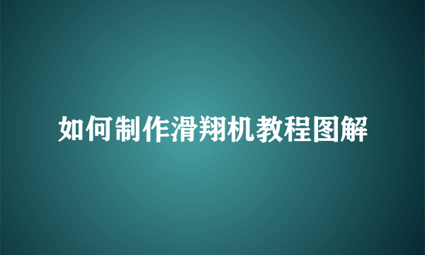 如何制作滑翔机教程图解