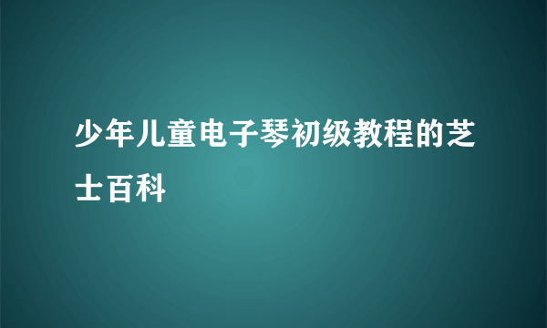 少年儿童电子琴初级教程的芝士百科