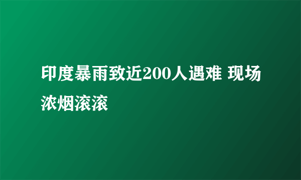 印度暴雨致近200人遇难 现场浓烟滚滚