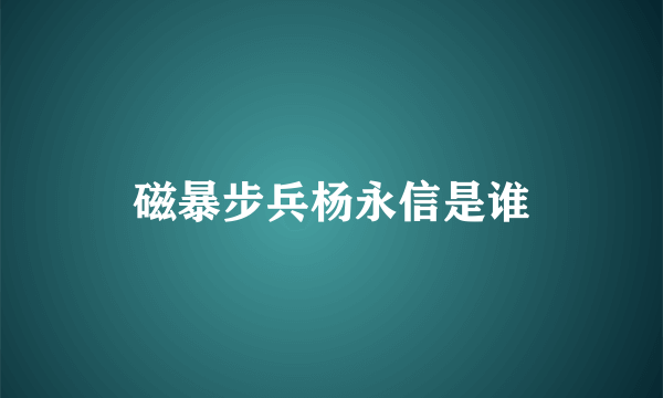 磁暴步兵杨永信是谁