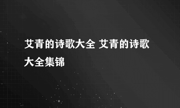 艾青的诗歌大全 艾青的诗歌大全集锦