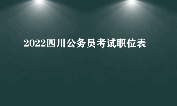 2022四川公务员考试职位表