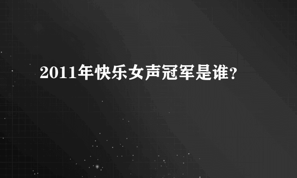 2011年快乐女声冠军是谁？