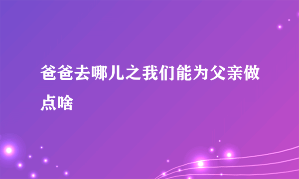 爸爸去哪儿之我们能为父亲做点啥