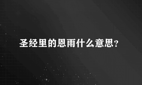 圣经里的恩雨什么意思？