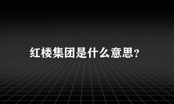 红楼集团是什么意思？