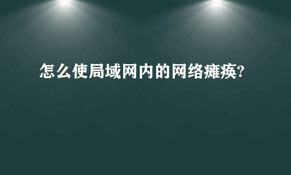 怎么使局域网内的网络瘫痪?