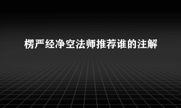 楞严经净空法师推荐谁的注解