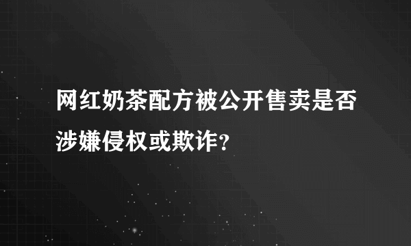 网红奶茶配方被公开售卖是否涉嫌侵权或欺诈？