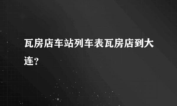 瓦房店车站列车表瓦房店到大连？