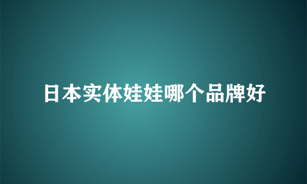 日本实体娃娃哪个品牌好