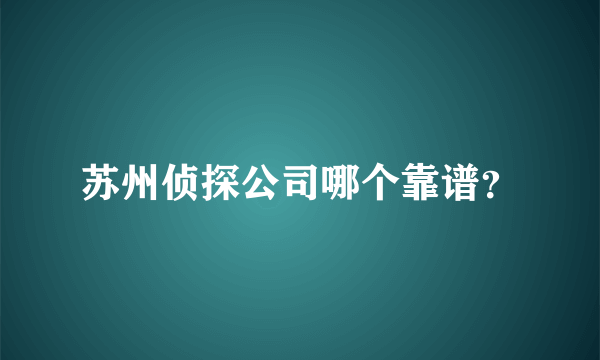 苏州侦探公司哪个靠谱？