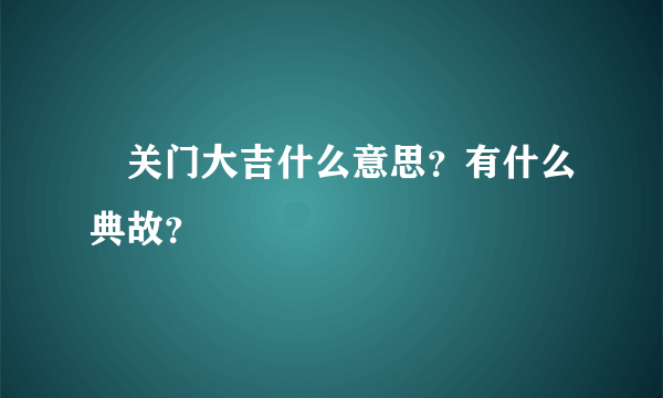 ﻿关门大吉什么意思？有什么典故？