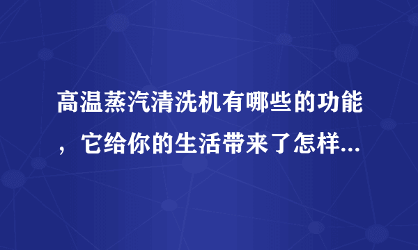 高温蒸汽清洗机有哪些的功能，它给你的生活带来了怎样的便利？