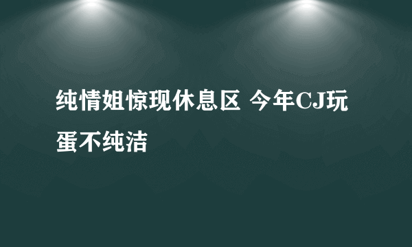 纯情姐惊现休息区 今年CJ玩蛋不纯洁